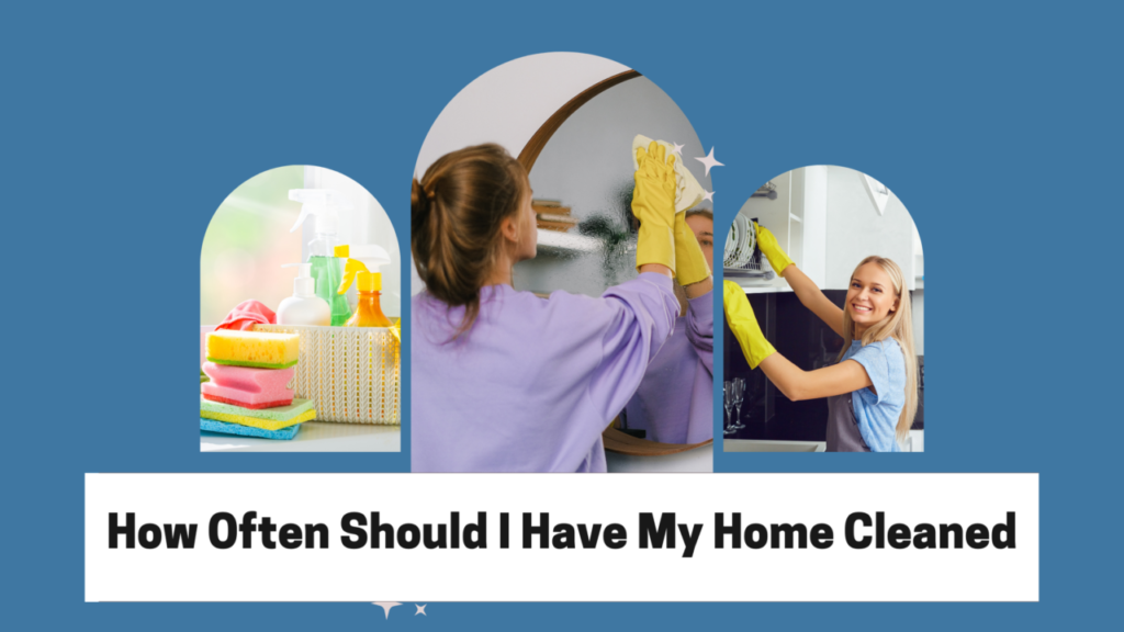 How Often Should I Have My Home Cleaned