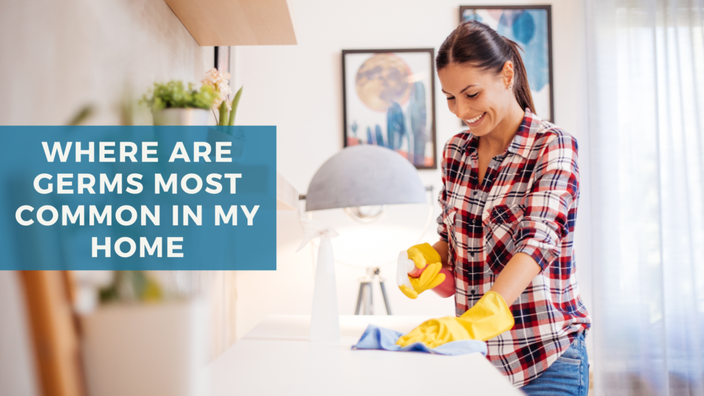 Where Are Germs Hiding in Your Home and How to Clean