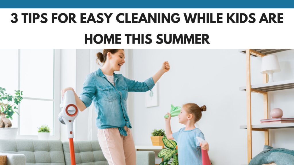 3 Tips for Easy Cleaning While Kids Are Home This Summer