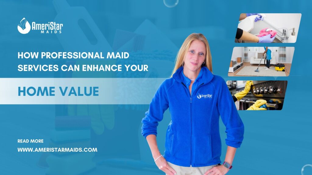 How Professional Maid Services Can Enhance Your Home Value